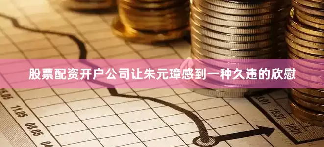 股票配资开户公司让朱元璋感到一种久违的欣慰