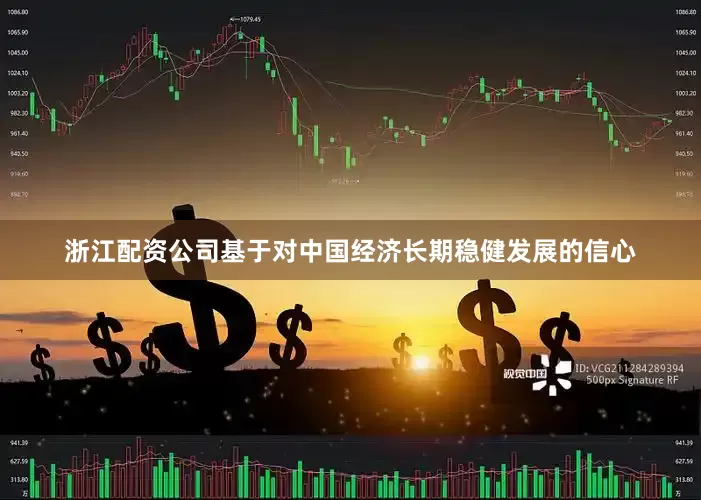 浙江配资公司基于对中国经济长期稳健发展的信心
