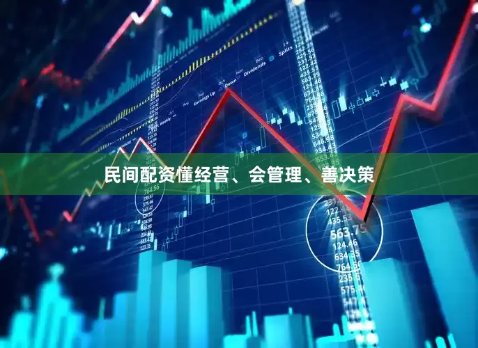 民间配资懂经营、会管理、善决策