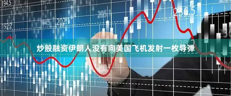 炒股融资伊朗人没有向美国飞机发射一枚导弹
