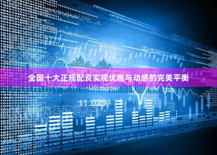 全国十大正规配资实现优雅与动感的完美平衡