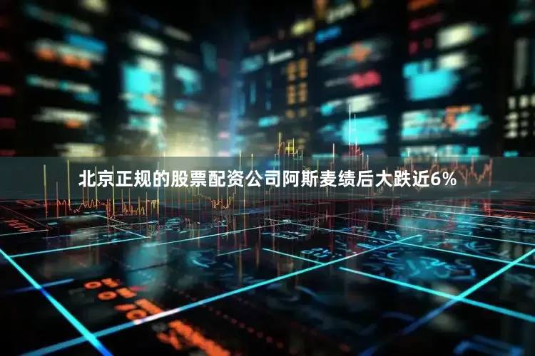北京正规的股票配资公司阿斯麦绩后大跌近6%