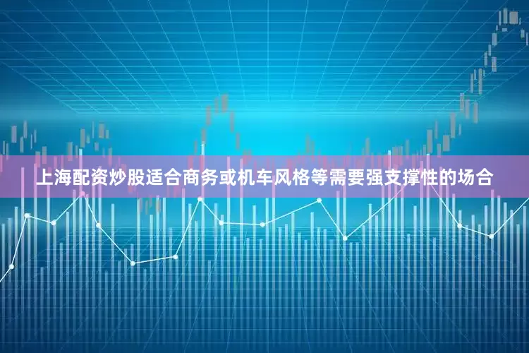 上海配资炒股适合商务或机车风格等需要强支撑性的场合