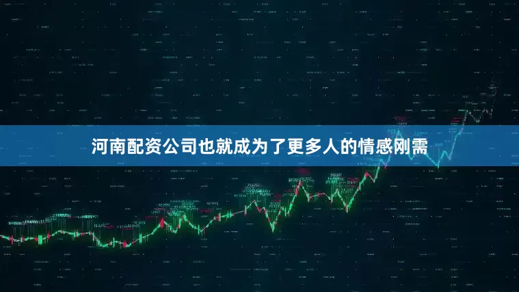 河南配资公司也就成为了更多人的情感刚需
