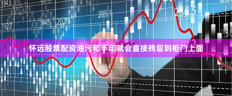 怀远股票配资油污和手印就会直接残留到柜门上面