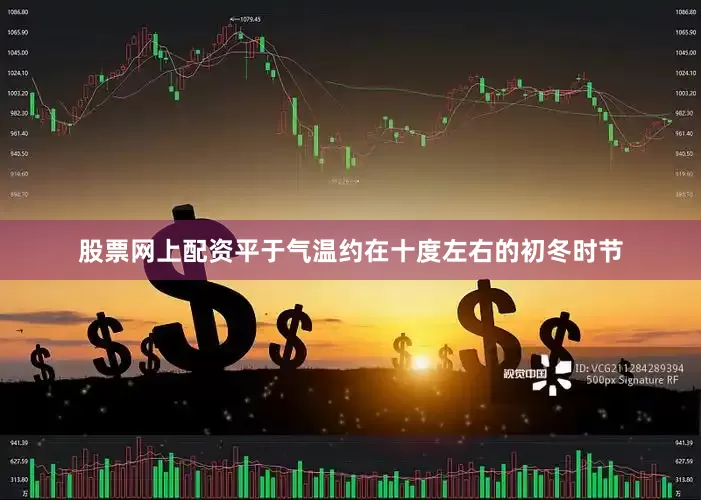 股票网上配资平于气温约在十度左右的初冬时节
