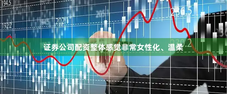 证券公司配资整体感觉非常女性化、温柔