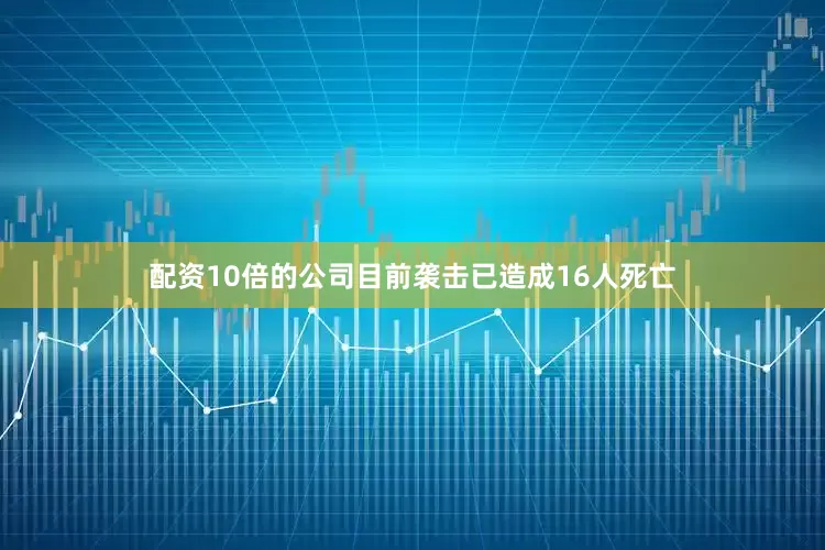 配资10倍的公司目前袭击已造成16人死亡