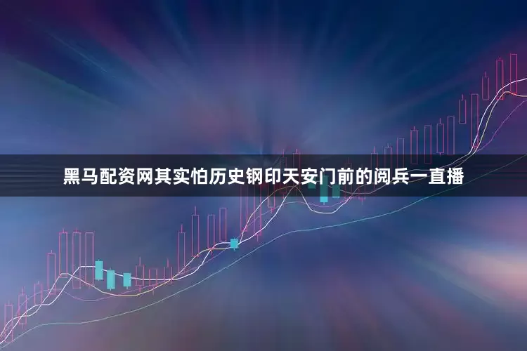黑马配资网其实怕历史钢印天安门前的阅兵一直播